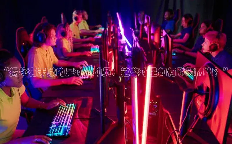 恒盛app下载天键股份“揭秘有天赋的足球运动员：这些球星如何脱颖而出？”