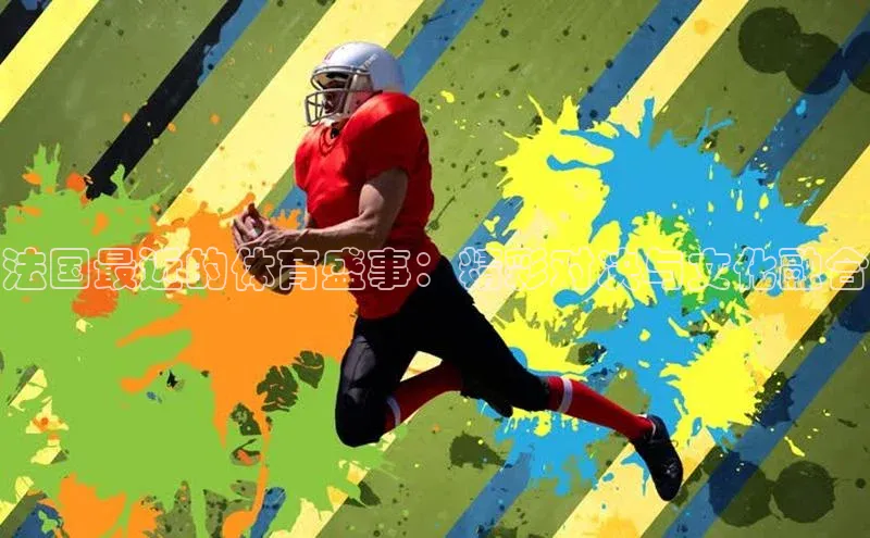 恒盛平台登录入口网页版百度识图法国最近的体育盛事：精彩对决与文化融合