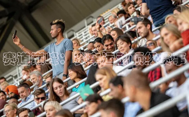 恒盛娱乐注册百度智能门户赛道巅峰：赛车运动顶级赛事
