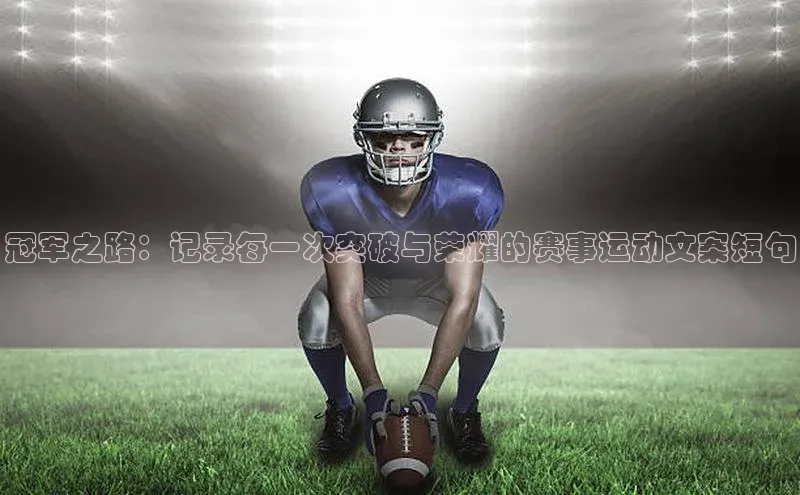 恒盛注册吧登录入口百度安全社区冠军之路：记录每一次突破与荣耀的赛事运动文案短句