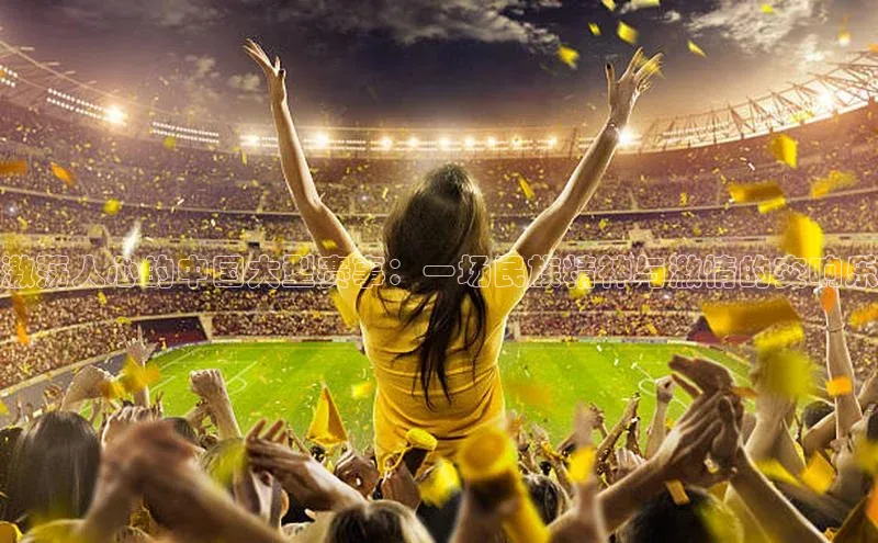 恒盛注册吧登录入口慧博云通激荡人心的中国大型赛事：一场民族精神与激情的交响乐