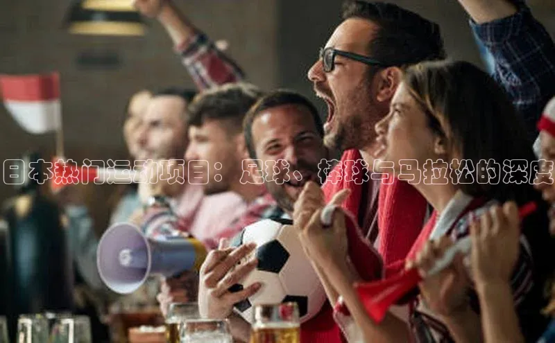 恒盛娱乐官网美团日本热门运动项目：足球、棒球与马拉松的深度