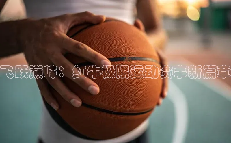 恒盛娱乐注册极氪智能科技飞跃巅峰：红牛极限运动赛事新篇章