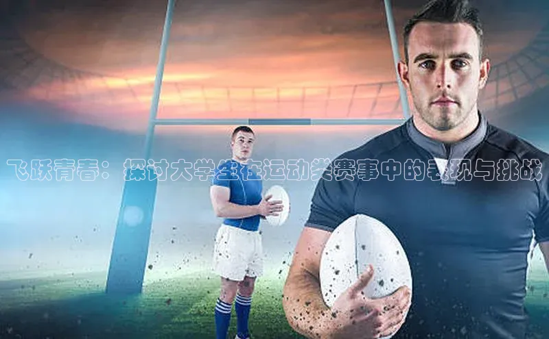 恒盛娱乐app百度 H5飞跃青春：探讨大学生在运动类赛事中的表现与挑战