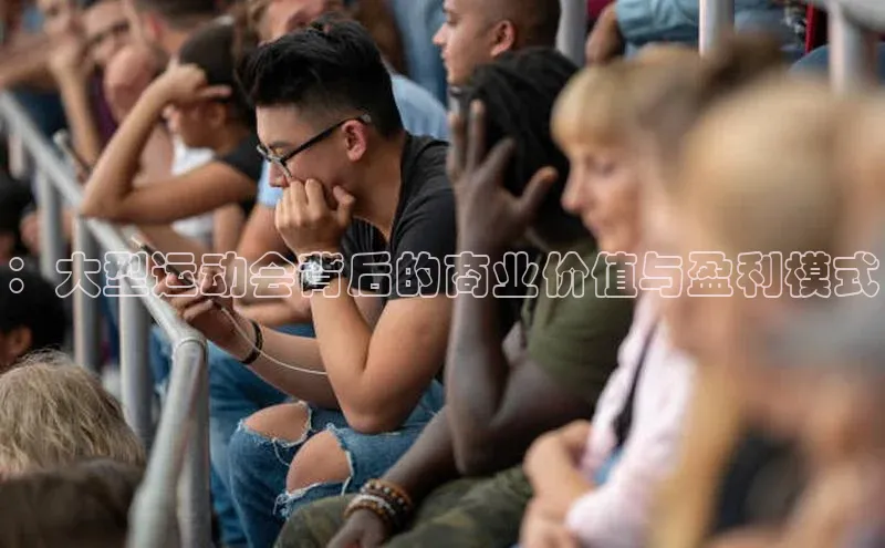 ：大型运动会背后的商业价值与盈利模式