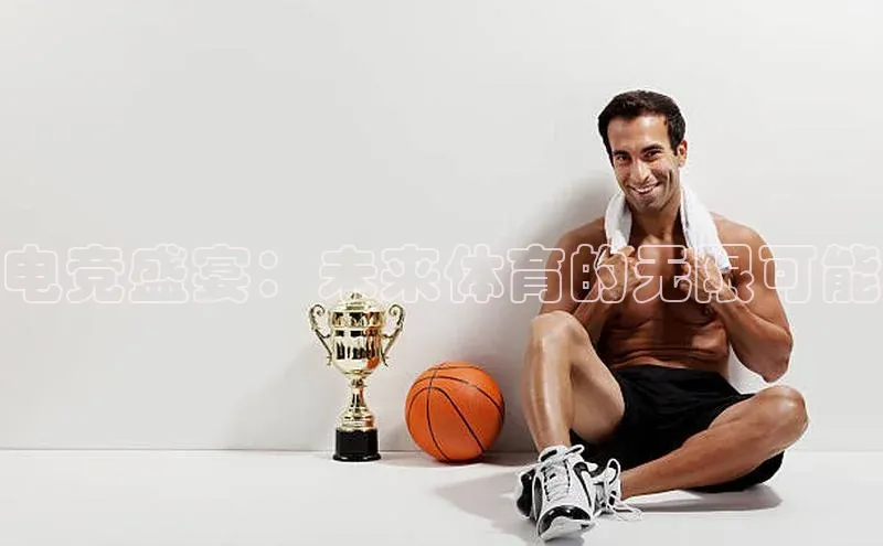 电竞盛宴：未来体育的无限可能