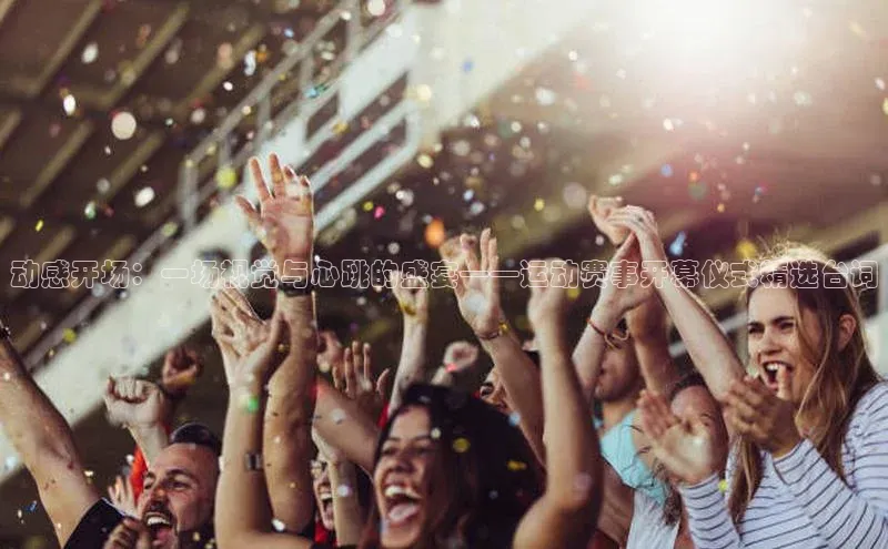 动感开场：一场视觉与心跳的盛宴——运动赛事开幕仪式精选台词