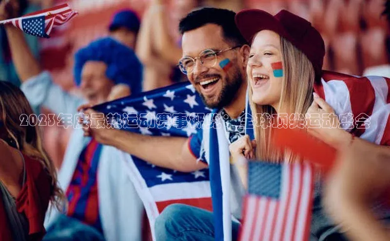 2023年度最热运动赛事概览：全球顶尖运动盛会