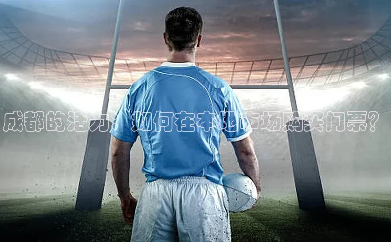 成都的活力：如何在本地市场购买门票？