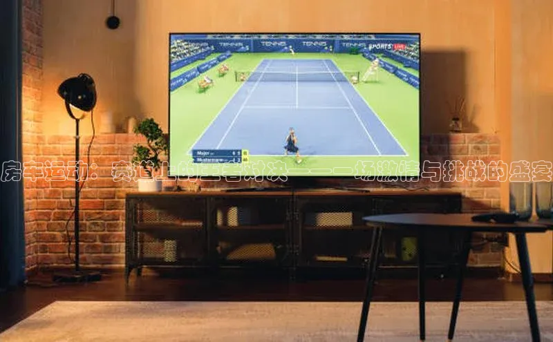 房车运动：赛道上的王者对决——一场激情与挑战的盛宴