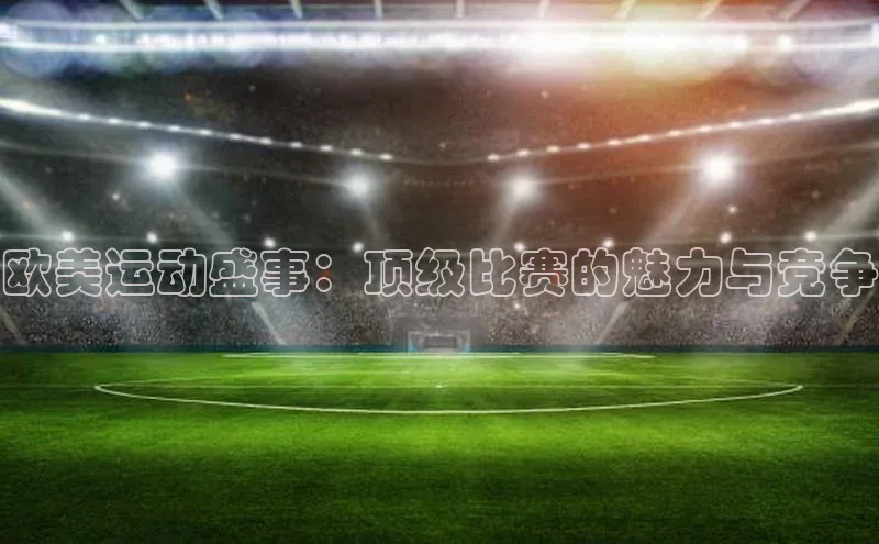 欧美运动盛事：顶级比赛的魅力与竞争