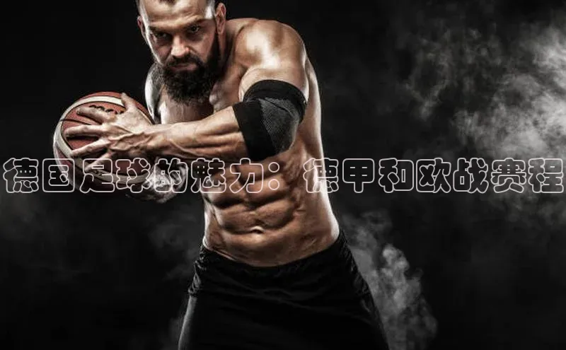 德国足球的魅力：德甲和欧战赛程