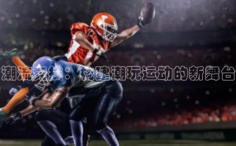 潮流竞技：构建潮玩运动的新舞台