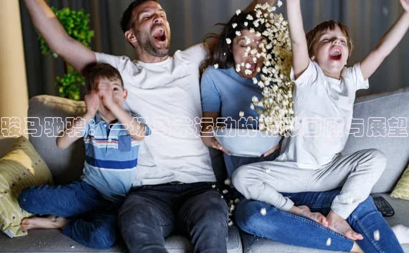 骏马驰骋：一场马术运动的精彩回顾与展望