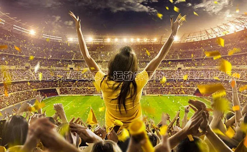 从发令枪响到冠军冲刺：运动赛事的全流程组织与管理