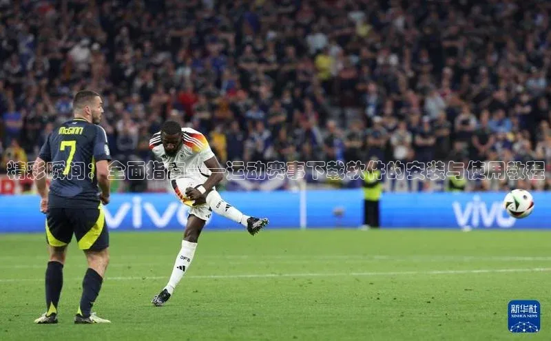 精彩瞬间：全面指南——运动赛事下载软件的安装与使用教程