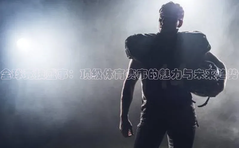 全球竞技盛事：顶级体育赛事的魅力与未来趋势