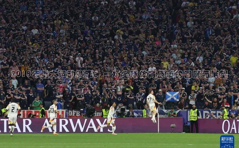 2018年重大运动赛事：一场全球体育盛事的回顾与展望