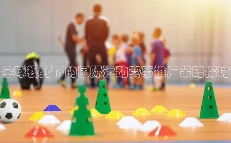全球视野下的国际运动赛事推广策略探讨