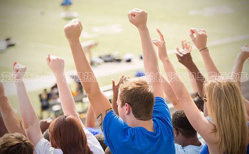 竞速新时代：近期热门运动赛事的精彩瞬间与背后故事