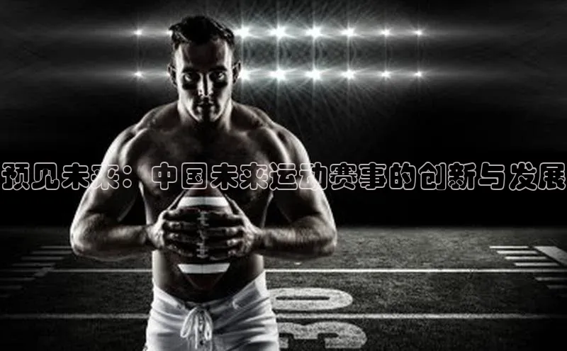 预见未来：中国未来运动赛事的创新与发展