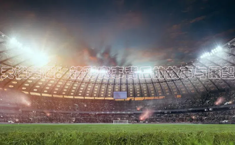 天梭荣耀：精彩赛事背后的故事与展望