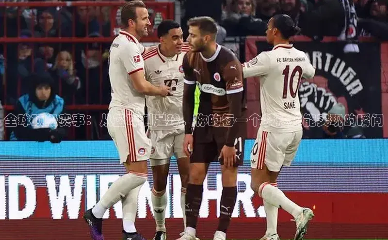 全球顶级赛事：从篮球到足球，你的每一个梦想都能实现的瞬间