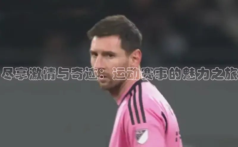尽享激情与奇迹：运动赛事的魅力之旅