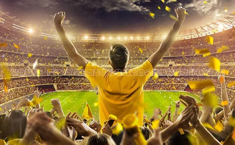 超越极限：探讨2023年度美国最热门运动会赛事的深度分析与展望