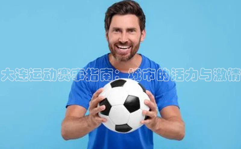 大连运动赛事指南：城市的活力与激情