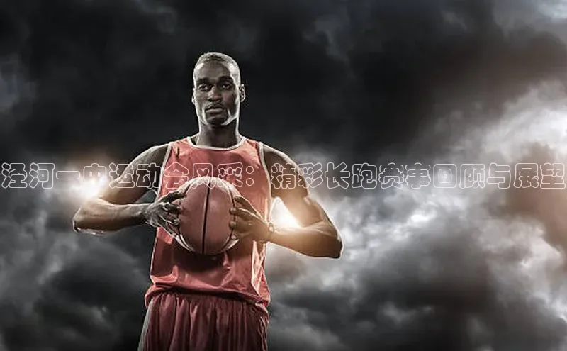 泾河一中运动会风采：精彩长跑赛事回顾与展望