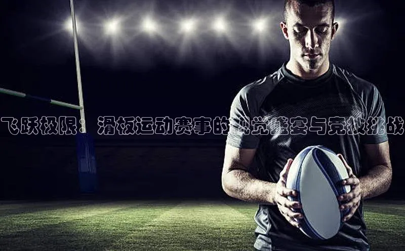 飞跃极限：滑板运动赛事的视觉盛宴与竞技挑战