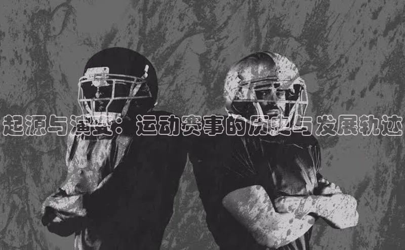 起源与演变：运动赛事的历史与发展轨迹