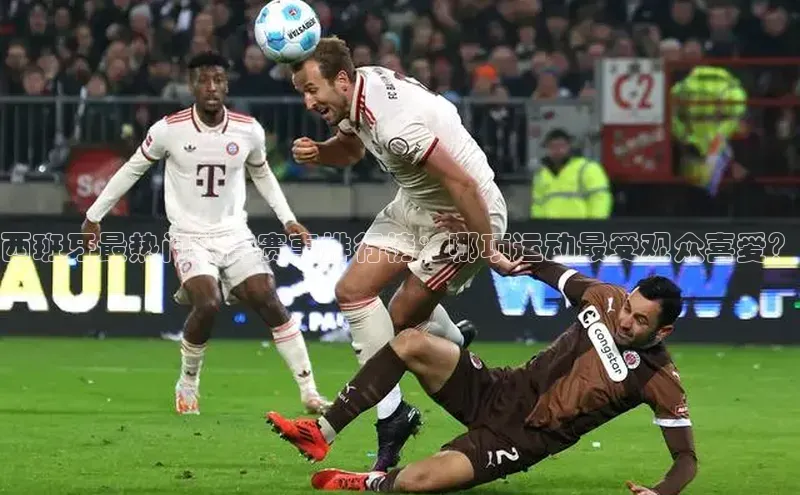 西班牙最热门体育赛事排行榜：哪项运动最受观众喜爱？