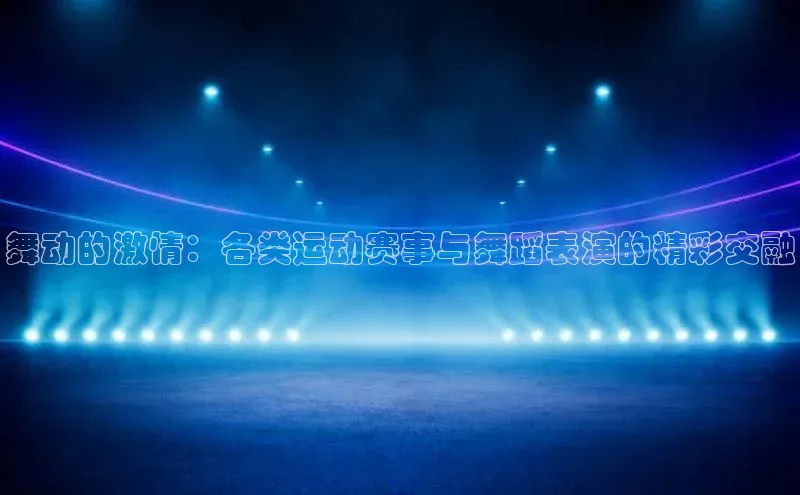 舞动的激情：各类运动赛事与舞蹈表演的精彩交融