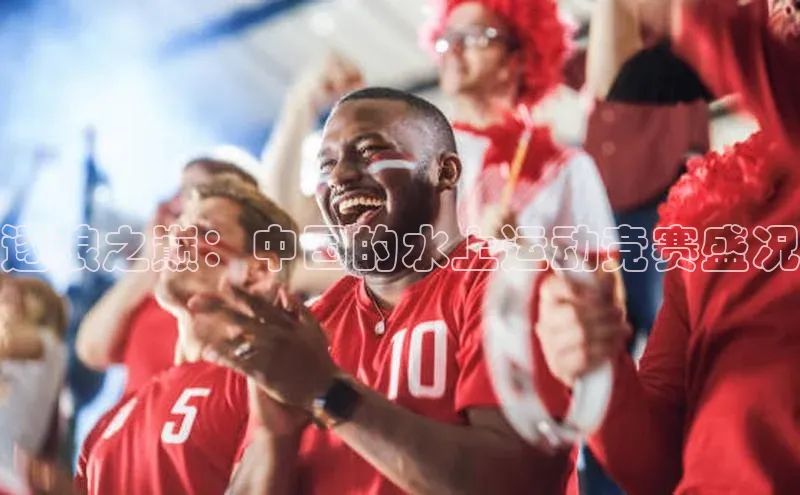 逐浪之巅：中国的水上运动竞赛盛况