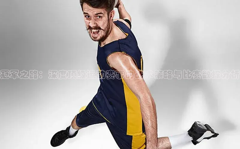 冠军之路：深度顶级运动赛事的战术策略与比赛数据分析