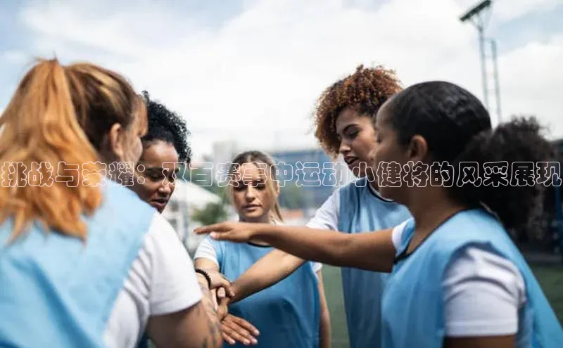 挑战与荣耀：双百赛事中运动小健将的风采展现