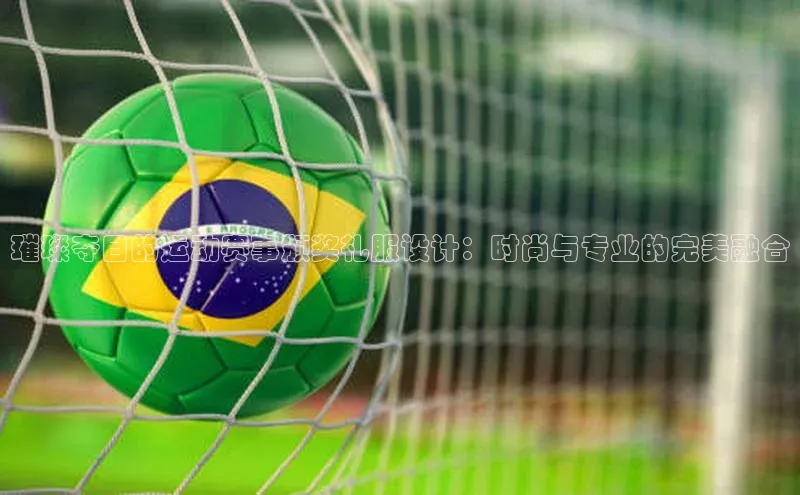 璀璨夺目的运动赛事颁奖礼服设计：时尚与专业的完美融合