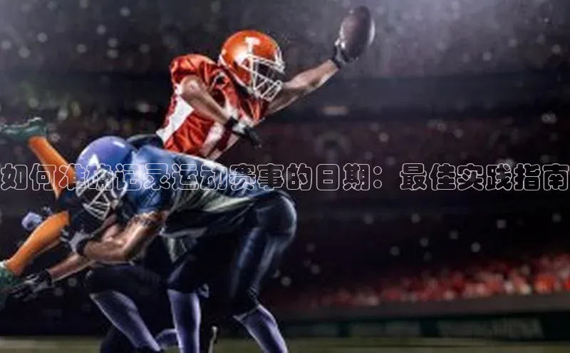 如何准确记录运动赛事的日期：最佳实践指南