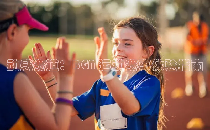 动感赛道：BGM运动赛事体验指南