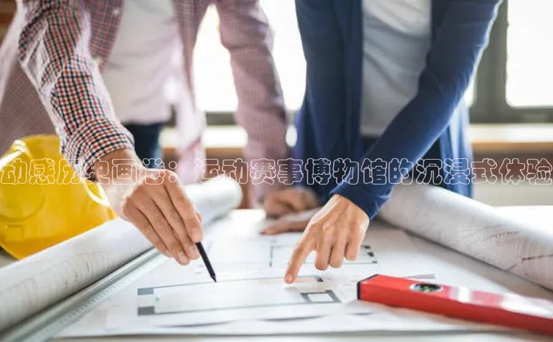 动感历史画卷：运动赛事博物馆的沉浸式体验